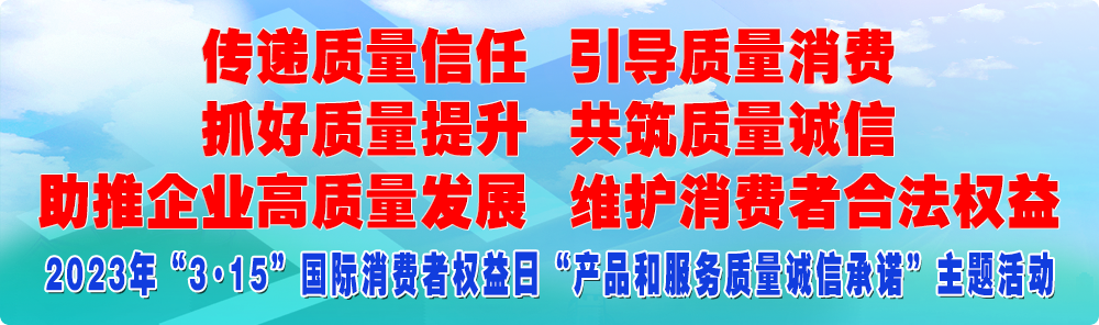 抓好質量提升 傳遞質量信任 助推企業(yè)高質量發(fā)展 共筑質量誠信 引導質量消費 維護消費者合法權益
